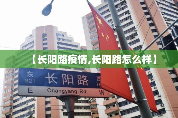 【长阳路疫情,长阳路怎么样】 【长阳路疫情,长阳路怎么样】