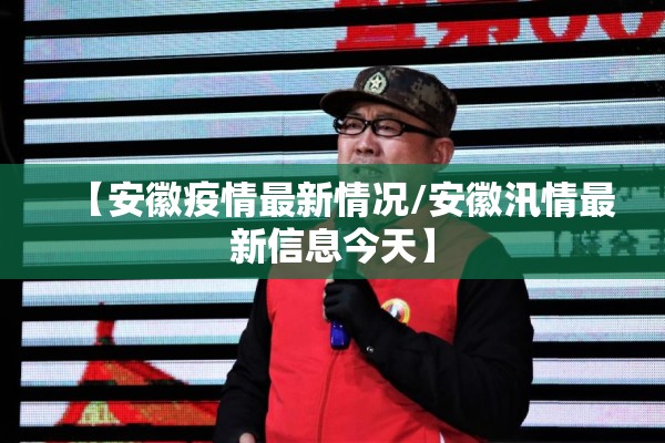 【安徽疫情最新情况/安徽汛情最新信息今天】 【安徽疫情最新情况/安徽汛情最新信息今天】