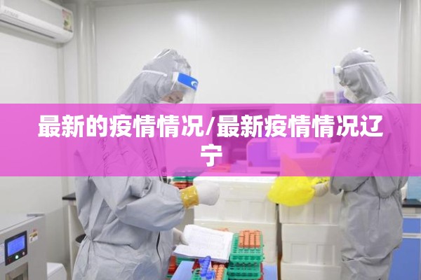 最新的疫情情况/最新疫情情况辽宁 最新的疫情情况/最新疫情情况辽宁