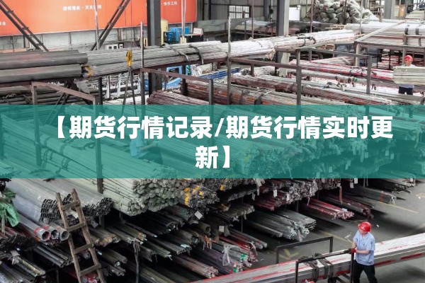 【期货行情记录/期货行情实时更新】 【期货行情记录/期货行情实时更新】