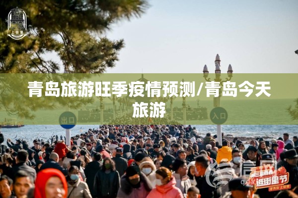 青岛旅游旺季疫情预测/青岛今天旅游 青岛旅游旺季疫情预测/青岛今天旅游