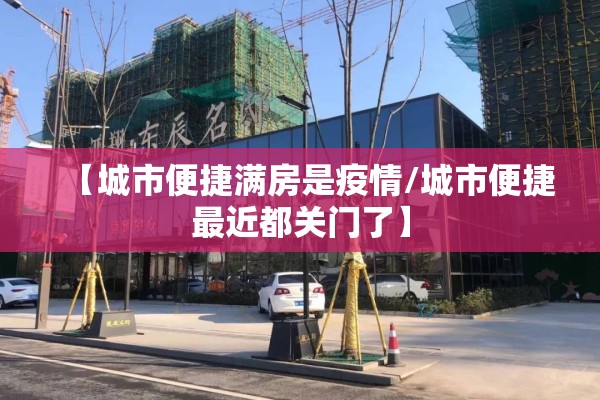 【城市便捷满房是疫情/城市便捷最近都关门了】