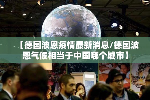 【德国波恩疫情最新消息/德国波恩气候相当于中国哪个城市】 【德国波恩疫情最新消息/德国波恩气候相当于中国哪个城市】