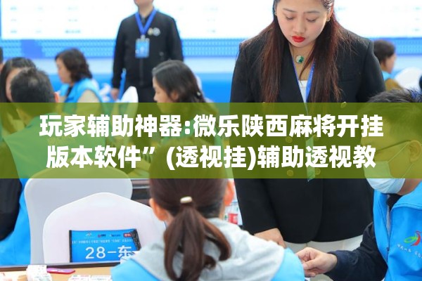 玩家辅助神器:微乐陕西麻将开挂版本软件	”(透视挂)辅助透视教程