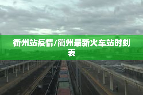 衢州站疫情/衢州最新火车站时刻表 衢州站疫情/衢州最新火车站时刻表
