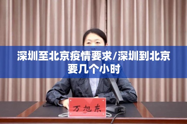 深圳至北京疫情要求/深圳到北京要几个小时