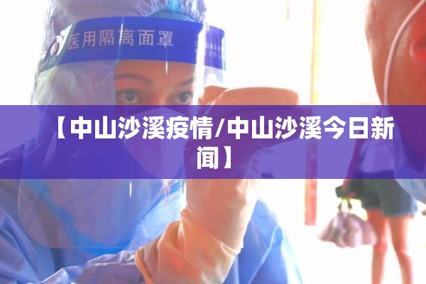 【中山沙溪疫情/中山沙溪今日新闻】 【中山沙溪疫情/中山沙溪今日新闻】