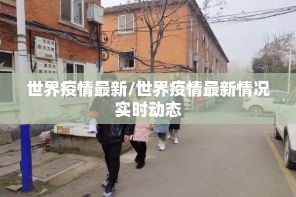 世界疫情最新/世界疫情最新情况实时动态 世界疫情最新/世界疫情最新情况实时动态