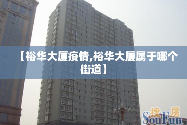 【裕华大厦疫情,裕华大厦属于哪个街道】 【裕华大厦疫情,裕华大厦属于哪个街道】