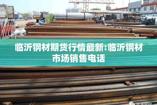 临沂钢材期货行情最新:临沂钢材市场销售电话