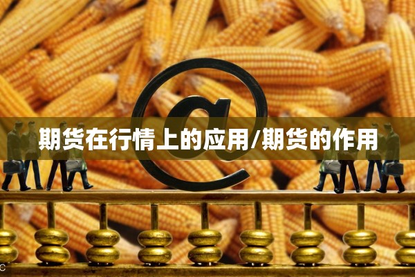 期货在行情上的应用/期货的作用 期货在行情上的应用/期货的作用