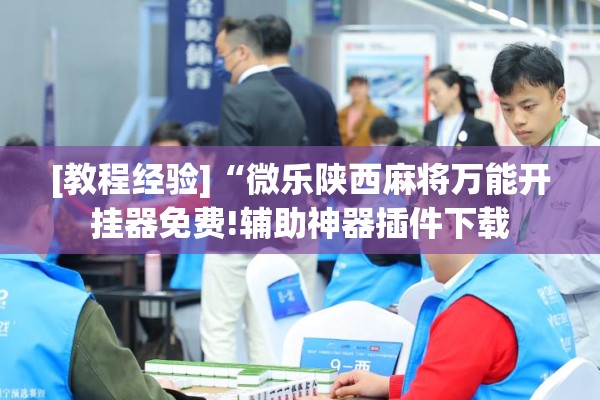 [教程经验]“微乐陕西麻将万能开挂器免费!辅助神器插件下载