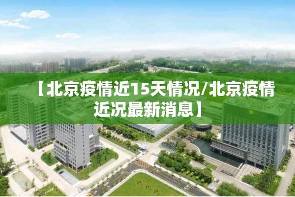 【北京疫情近15天情况/北京疫情近况最新消息】