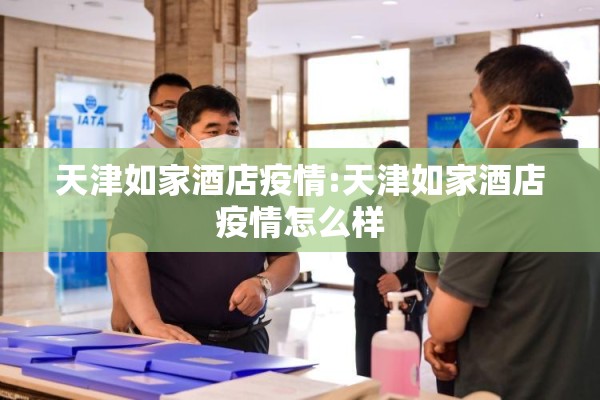 天津如家酒店疫情:天津如家酒店疫情怎么样 天津如家酒店疫情:天津如家酒店疫情怎么样