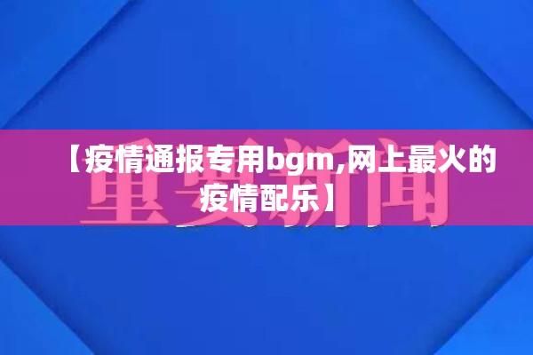 【疫情通报专用bgm,网上最火的疫情配乐】 【疫情通报专用bgm,网上最火的疫情配乐】