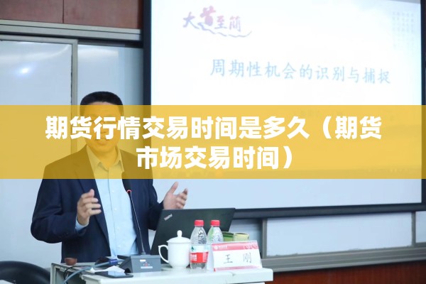 期货行情交易时间是多久（期货市场交易时间）