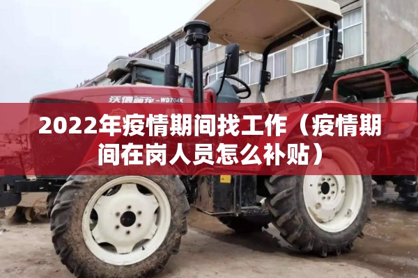 2022年疫情期间找工作(疫情期间在岗人员怎么补贴) 2022年疫情期间找工作(疫情期间在岗人员怎么补贴)