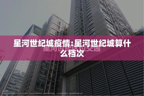 星河世纪城疫情:星河世纪城算什么档次 星河世纪城疫情:星河世纪城算什么档次