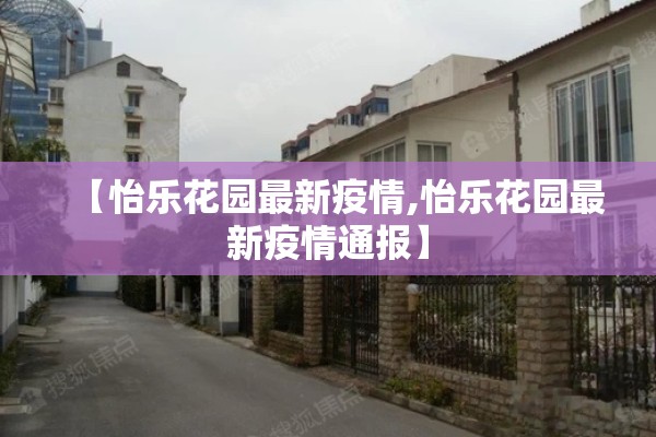 【怡乐花园最新疫情,怡乐花园最新疫情通报】 【怡乐花园最新疫情,怡乐花园最新疫情通报】