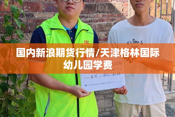 国内新浪期货行情/天津格林国际幼儿园学费