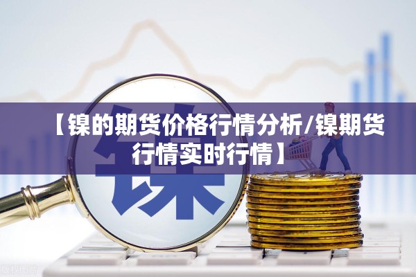 【镍的期货价格行情分析/镍期货行情实时行情】