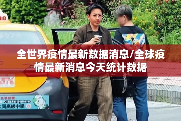 全世界疫情最新数据消息/全球疫情最新消息今天统计数据 全世界疫情最新数据消息/全球疫情最新消息今天统计数据
