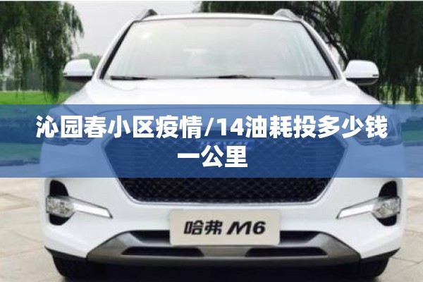沁园春小区疫情/14油耗投多少钱一公里 沁园春小区疫情/14油耗投多少钱一公里