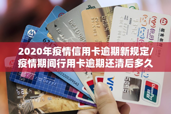 2020年疫情信用卡逾期新规定/疫情期间行用卡逾期还清后多久恢复征信 2020年疫情信用卡逾期新规定/疫情期间行用卡逾期还清后多久恢复征信