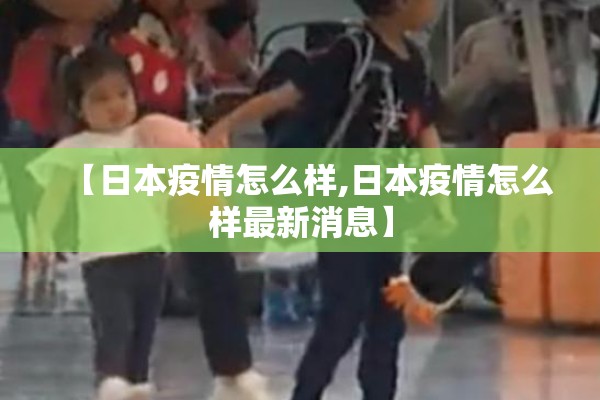【日本疫情怎么样,日本疫情怎么样最新消息】 【日本疫情怎么样,日本疫情怎么样最新消息】