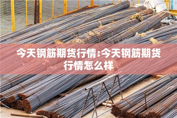今天钢筋期货行情:今天钢筋期货行情怎么样 今天钢筋期货行情:今天钢筋期货行情怎么样