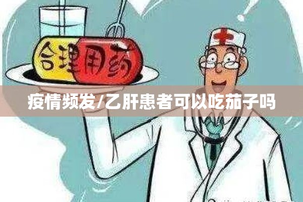 疫情频发/乙肝患者可以吃茄子吗 疫情频发/乙肝患者可以吃茄子吗