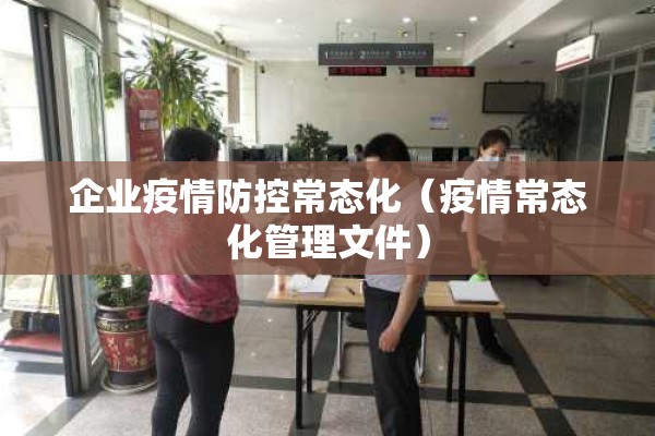 企业疫情防控常态化(疫情常态化管理文件) 企业疫情防控常态化(疫情常态化管理文件)