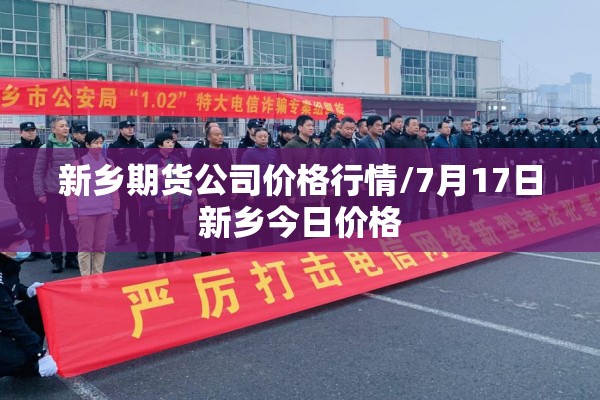 新乡期货公司价格行情/7月17日新乡今日价格 新乡期货公司价格行情/7月17日新乡今日价格