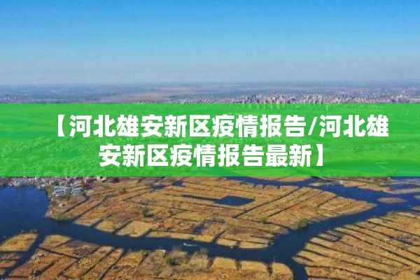 【河北雄安新区疫情报告/河北雄安新区疫情报告最新】 【河北雄安新区疫情报告/河北雄安新区疫情报告最新】