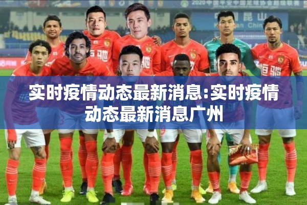 实时疫情动态最新消息:实时疫情动态最新消息广州 实时疫情动态最新消息:实时疫情动态最新消息广州