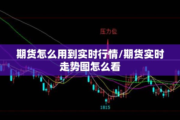 期货怎么用到实时行情/期货实时走势图怎么看 期货怎么用到实时行情/期货实时走势图怎么看
