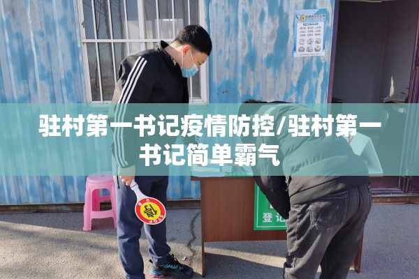 驻村第一书记疫情防控/驻村第一书记简单霸气