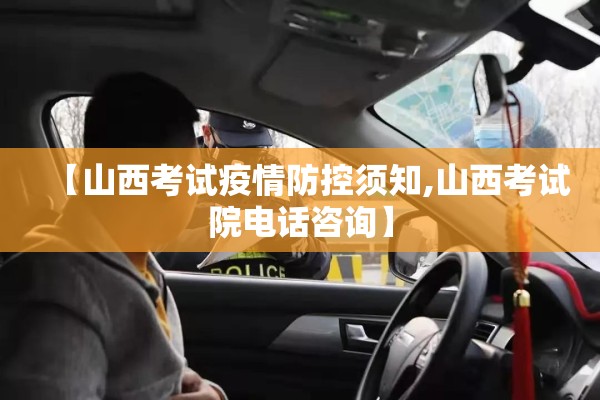 【山西考试疫情防控须知,山西考试院电话咨询】 【山西考试疫情防控须知,山西考试院电话咨询】