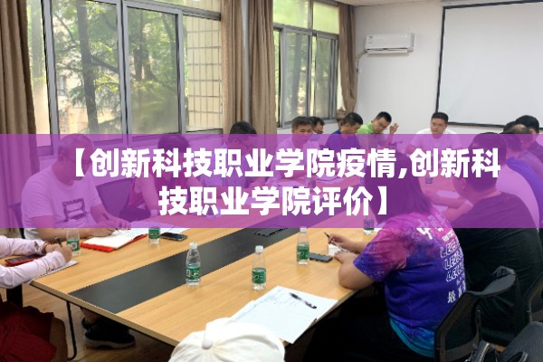 【创新科技职业学院疫情,创新科技职业学院评价】 【创新科技职业学院疫情,创新科技职业学院评价】