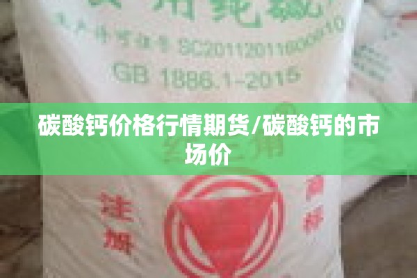 碳酸钙价格行情期货/碳酸钙的市场价
