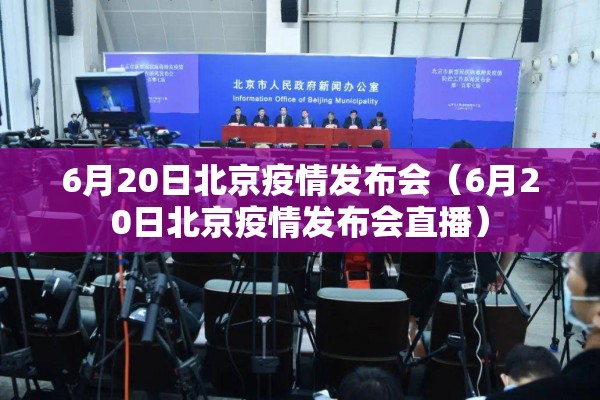 6月20日北京疫情发布会(6月20日北京疫情发布会直播) 6月20日北京疫情发布会(6月20日北京疫情发布会直播)