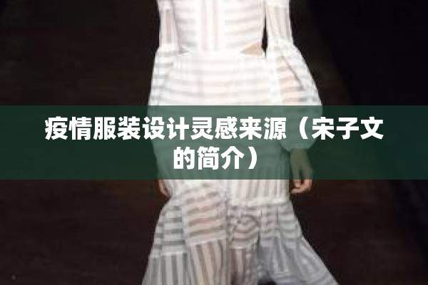 疫情服装设计灵感来源(宋子文的简介) 疫情服装设计灵感来源(宋子文的简介)