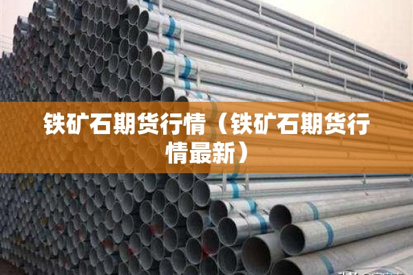 铁矿石期货行情(铁矿石期货行情最新) 铁矿石期货行情(铁矿石期货行情最新)