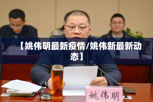 【姚伟明最新疫情/姚伟新最新动态】 【姚伟明最新疫情/姚伟新最新动态】