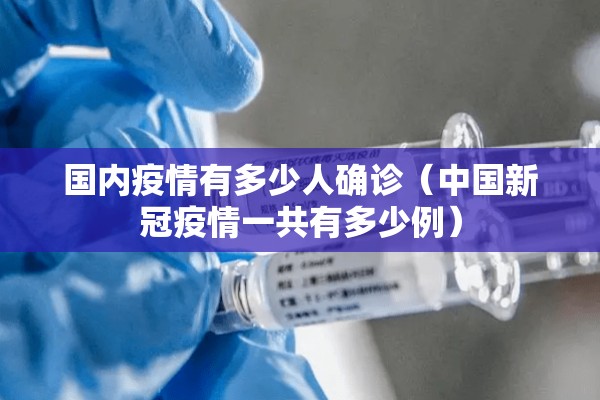 国内疫情有多少人确诊（中国新冠疫情一共有多少例）