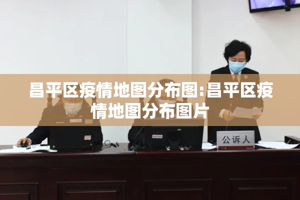 昌平区疫情地图分布图:昌平区疫情地图分布图片