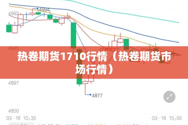热卷期货1710行情(热卷期货市场行情) 热卷期货1710行情(热卷期货市场行情)