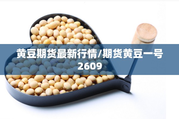 黄豆期货最新行情/期货黄豆一号2609