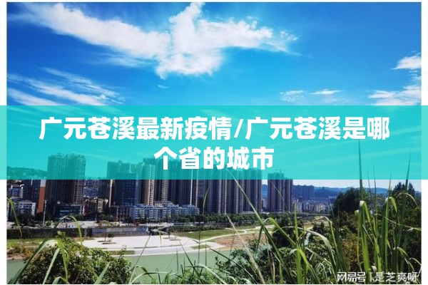 广元苍溪最新疫情/广元苍溪是哪个省的城市 广元苍溪最新疫情/广元苍溪是哪个省的城市