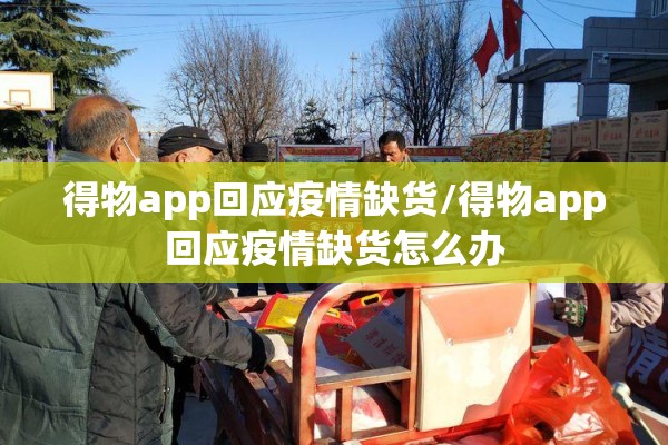 得物app回应疫情缺货/得物app回应疫情缺货怎么办